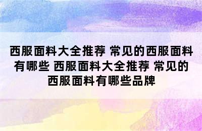 西服面料大全推荐 常见的西服面料有哪些 西服面料大全推荐 常见的西服面料有哪些品牌